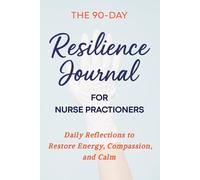 The 90-Day Resilience Journal for Nurse Practitioners: Reflections to Restore Energy, Compassion, and Balance: Daily Guided Prompts for Nursing to ... Prompts for Professional Development Nurses