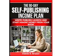 The 90-Day Self-Publishing Income Plan: Write, Publish, Launch, and Start Making Money from Your Book (The Digital Wealth Systems Series)