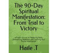 The 90-Day Spiritual Manifestation: From Trial to Victory: A Prayer Journal for Restoring Faith, Overcoming Rejection, and Claiming Your Divine Inheritance.