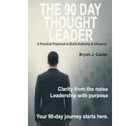 The 90-Day Thought Leader: A Practical Playbook to Build Authority & Influence