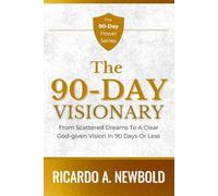 The 90-Day Visionary: From Scattered Dreams to a Clear, God-Given Vision in 90 Days or Less (The 90-Day Power Series)