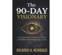 The 90-Day Visionary: From Scattered Dreams to a Clear, God-Given Vision in 90 Days or Less (The Momentum Arc)