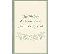 The 90-Day Wellness Reset Gratitude Journal: Transform Your Mindset, Reclaim Your Joy, and Build Lasting Habits in Just 90 Days