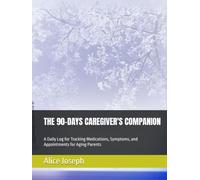 THE 90-DAYS CAREGIVER'S COMPANION: A Daily Log for Tracking Medications, Symptoms, and Appointments for Aging Parents