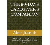 THE 90-DAYS CAREGIVER'S COMPANION: A Daily Log for Tracking Medications, Symptoms, and Appointments for Aging Parents