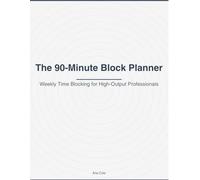 The 90-Minute Block Planner: Weekly Time Blocking for High-Output Professionals