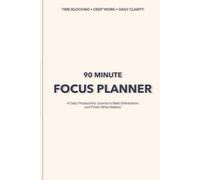 The 90-Minute Focus Planner: A Daily Productivity Journal to Beat Distractions and Finish What Matters
