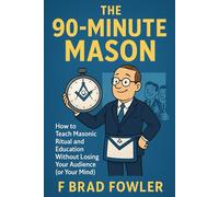 The 90-Minute Mason: How to Teach Masonic Ritual and Education Without Losing Your Audience (or Your Mind)