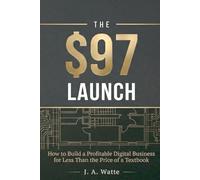 The $97 Launch: How to Build a Profitable Digital Business for Less Than the Price of a Textbook