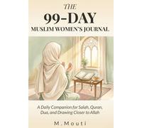 The 99-Day Muslim Women's Journal: A Daily Companion for Salah, Quran, Dua, and Drawing Closer to Allah - Eleven Phases of Spiritual Growth for the Believing Woman