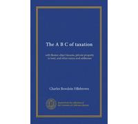The A B C of taxation: with Boston object lessons, private property in land, and other essays and addresses