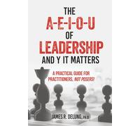 The A-E-I-O-U of Leadership and Y It Matters: A Practical Guide for Practitioners, Not Posers!