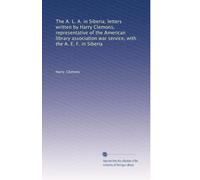 The A. L. A. in Siberia; letters written by Harry Clemons, representative of the American library association war service, with the A. E. F. in Siberia: Volume 2