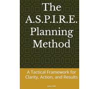 The A.S.P.I.R.E. Planning Method: A Tactical Framework for Clarity, Action, and Results