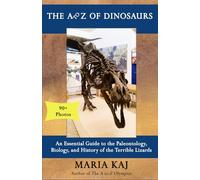 The A to Z of Dinosaurs: An Essential Guide to the Paleontology, Biology, and History of the Terrible Lizards (The Essential A to Z Guides)