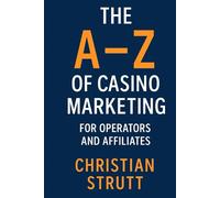 The A-Z of Casino Marketing for Operators and Affiliates: The Complete Guide for Casino Operators and Affiliates: How to Attract Players, Build Brands, and Maximise Profit in the Modern iGaming Era