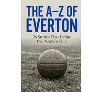 The A-Z Of Everton Football Club: 26 Stories That Define the People's Club