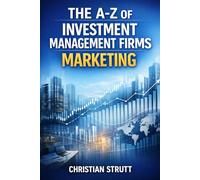The A-Z of Investment Management Firms Marketing: by Christian Strutt of Milton Keynes Marketing (Financial Services Marketing)