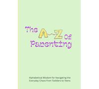 The A-Z of Parenting: Alphabetical Wisdom for Navigating the Everyday Chaos from Toddlers to Teens