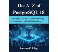 The A-Z of PostgreSQL 18: A Complete Guide to Database Design, Performance, and Administration