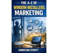 The A-Z of Window Installers Marketing: by Christian Strutt of Milton Keynes Marketing (The A-Z of Marketing for Trades & Home Service Businesses)