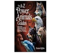 The A-Z Power Animals Guides: Unlocking Shamanic Animal Spirit Wisdom for Energy, Balance, and Inner Healing