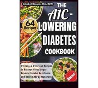 THE A1C-LOWERING DIABETES COOKBOOK: 64 Easy and Delicious Recipes to Balance Blood Sugar, Reverse Insulin Resistance, and Boost Energy Naturally