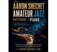 The Aaron Shechet Amateur Jazz Method for Piano: For People Who Want to Play Jazz Piano Pretty Good