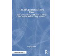 The ABA Business Leader's Guide: How to Start, Grow, and Sustain an Ethical ABA Practice Without Losing Your Soul