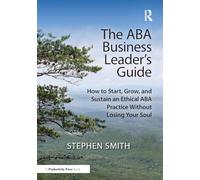 The ABA Business Leader's Guide: How to Start, Grow, and Sustain an Ethical ABA Practice Without Losing Your Soul