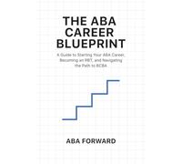 The ABA Career Blueprint: A Guide to Starting Your ABA Career, Becoming an RBT, and Navigating the Path to BCBA
