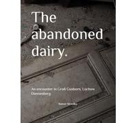 The abandoned dairy.: An encounter in Groß Gusborn, Lüchow Dannenberg (The lost place library. Galerie für Kulturkommunikation - Die lost place Bibliothek. Galerie für Kulturkommunikation)