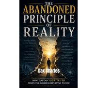 THE ABANDONED PRINCIPLE OF REALITY: How to Find Your Truth When the World Keeps Lying to You