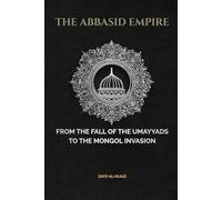 The Abbasid Empire: From The Fall Of The Umayyads To The Mongol Invasion (Early Islamic History Collection)