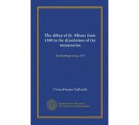 The abbey of St. Albans from 1300 to the dissolution of the monasteries: the Stanhope essay, 1911