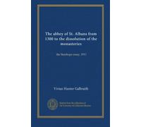 The abbey of St. Albans from 1300 to the dissolution of the monasteries: the Stanhope essay, 1911