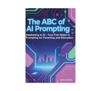 The ABC of AI Prompting: Awakening to AI - Your first Steps in Prompting for Parents and Education