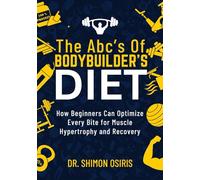 THE ABC’S OF BODYBUILDER’S DIET: How Beginners Can Optimize Every Bite for Muscle Hypertrophy and Recovery