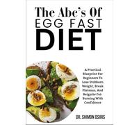 THE ABC’s Of EGG FAST DIET: A Practical Blueprint For Beginners To Lose Stubborn Weight, Break Plateaus, And Reignite Fat-Burning With Confidence