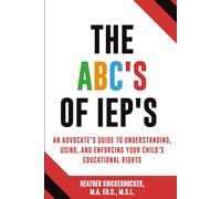 The ABC’s of IEPs: An Advocate’s Guide to Understanding, Using, and Enforcing Your Child’s Educational Rights
