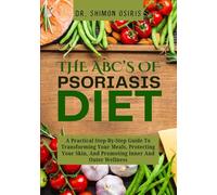 THE ABC’s OF PSORIASIS DIET: A Practical Step-By-Step Guide To Transforming Your Meals, Protecting Your Skin, And Promoting Inner And Outer Wellness