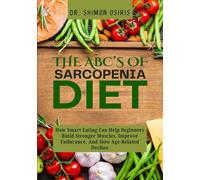 THE ABC’s OF SARCOPENIA DIET: How Smart Eating Can Help Beginners Build Stronger Muscles, Improve Endurance, And Slow Age-Related Decline