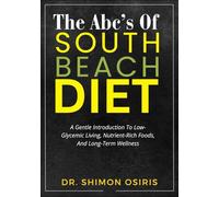 THE ABC’S OF SOUTH BEACH DIET: A Gentle Introduction To Low-Glycemic Living, Nutrient-Rich Foods, And Long-Term Wellness