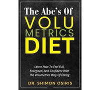 THE ABC’S OF VOLUMETRICS DIET: Learn How To Feel Full, Energized, And Confident With The Volumetrics Way Of Eating