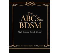 The ABC’s to BDSM: Adult Coloring Book and Glossary: A Consent Focused Guide to Language, Learning, and Self Expression