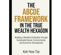 The ABCDE Framework in The True Wealth Hexagon: Building A Resilient Civilization through Sustainable Social, Environmental, and Economic Development
