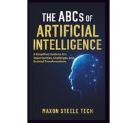 The ABCs of Artificial Intelligence: Unlocking the Power, Ethics, and Impact of AI on Our Future: A Simplified Guide to AI's Opportunities, Challenges, and Societal Transformations