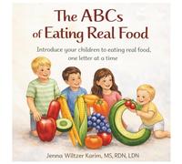 The ABCs of Eating Real Food: Introduce your children to eating real food, one letter at a time