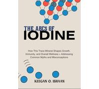 THE ABCs OF IODINE: How This Trace Mineral Shapes Growth, Immunity, and Overall Wellness + Addressing Common Myths and Misconceptions
