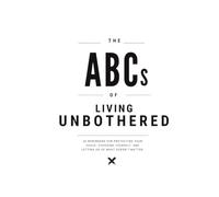 THE ABCs OF LIVING UNBOTHERED: 26 reminders for protecting your peace, choosing yourself, and letting go of what doesn’t matter.